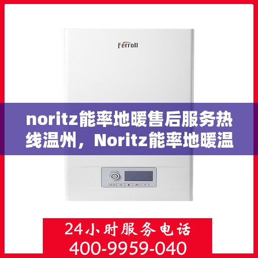 noritz能率地暖售后服务热线温州，Noritz能率地暖温州售后服务热线全攻略