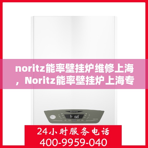 noritz能率壁挂炉维修上海，Noritz能率壁挂炉上海专业维修服务