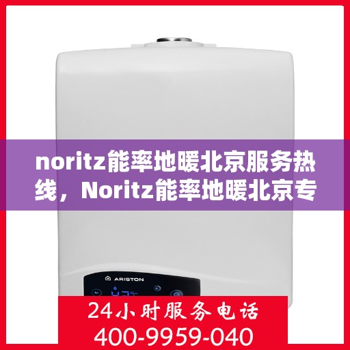 noritz能率地暖北京服务热线，Noritz能率地暖北京专业维修与服务热线