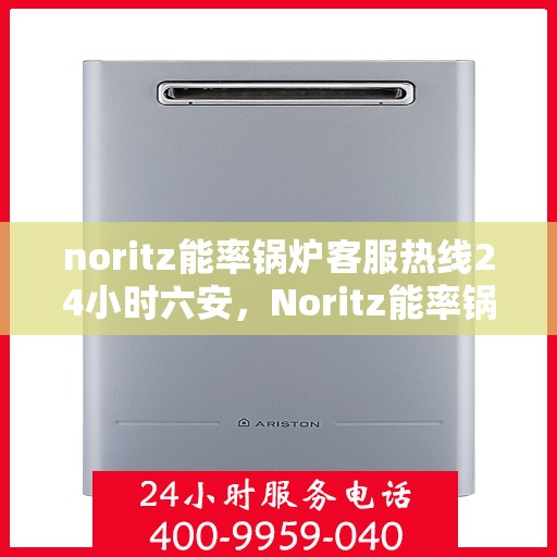 noritz能率锅炉客服热线24小时六安，Noritz能率锅炉24小时客服热线服务，六安地区随时解答您的疑问