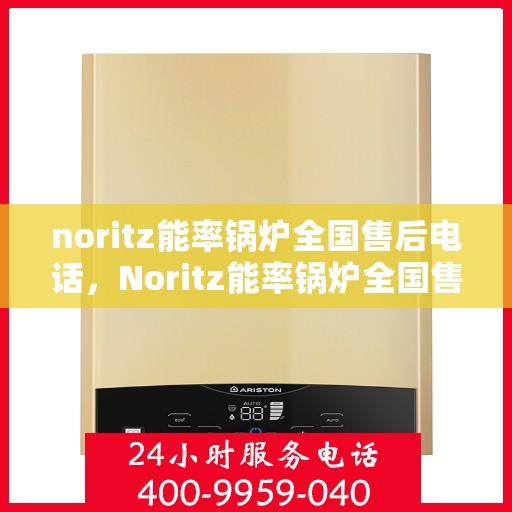noritz能率锅炉全国售后电话，Noritz能率锅炉全国售后服务热线公布