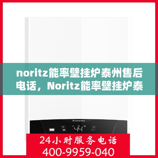 noritz能率壁挂炉泰州售后电话，Noritz能率壁挂炉泰州售后服务热线及电话全解析