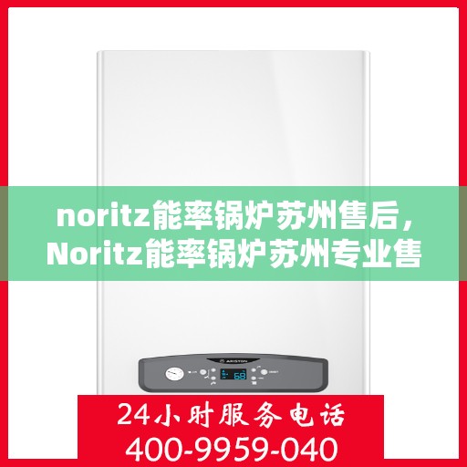 noritz能率锅炉苏州售后，Noritz能率锅炉苏州专业售后服务指南