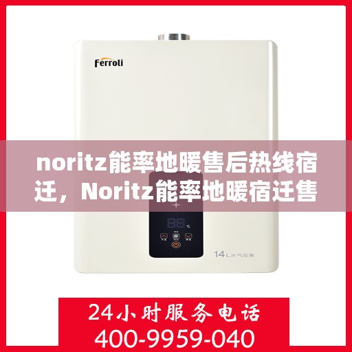 noritz能率地暖售后热线宿迁，Noritz能率地暖宿迁售后热线及服务全解析