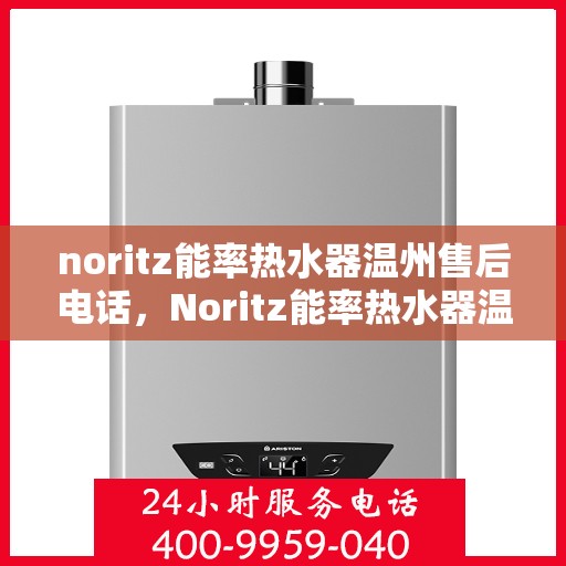 noritz能率热水器温州售后电话，Noritz能率热水器温州售后服务中心联系电话及服务一览