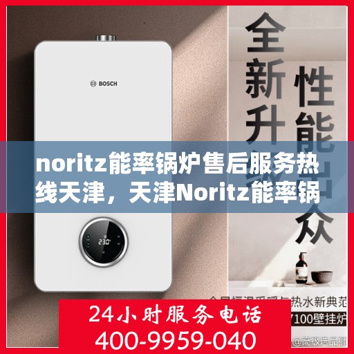 noritz能率锅炉售后服务热线天津，天津Noritz能率锅炉售后服务热线及专业维修支持