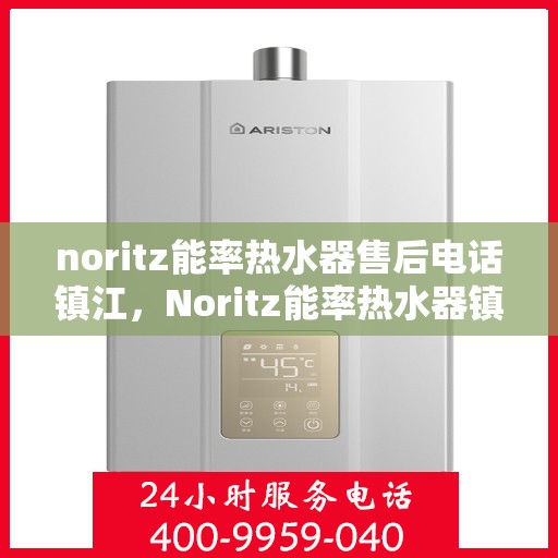 noritz能率热水器售后电话镇江，Noritz能率热水器镇江售后电话及服务一览