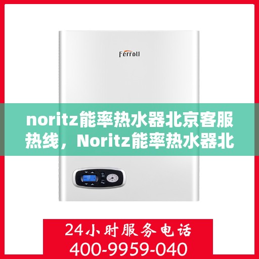 noritz能率热水器北京客服热线，Noritz能率热水器北京客服热线，专业解答，贴心服务