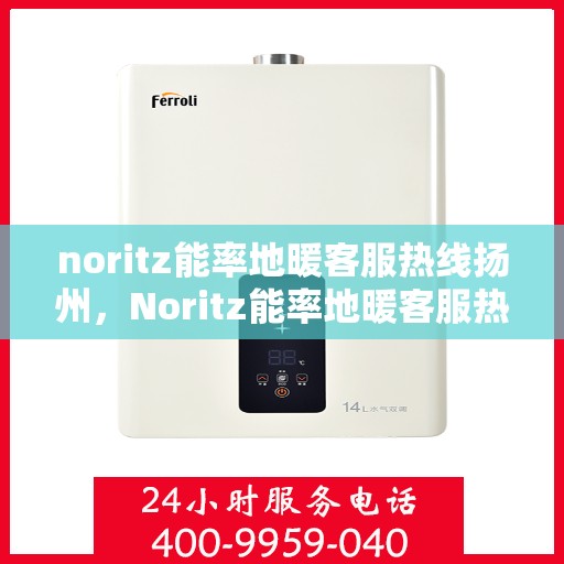 noritz能率地暖客服热线扬州，Noritz能率地暖客服热线在扬州，专业解答您的地暖问题