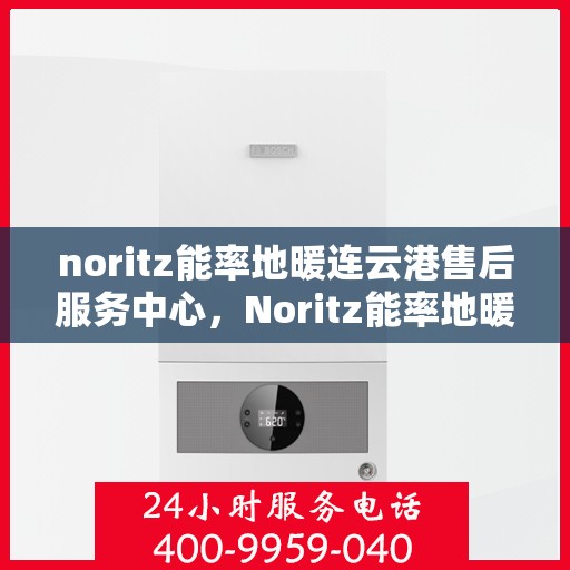 noritz能率地暖连云港售后服务中心，Noritz能率地暖连云港售后服务中心，专业团队，贴心服务