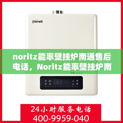 noritz能率壁挂炉南通售后电话，Noritz能率壁挂炉南通售后服务热线及解决方案