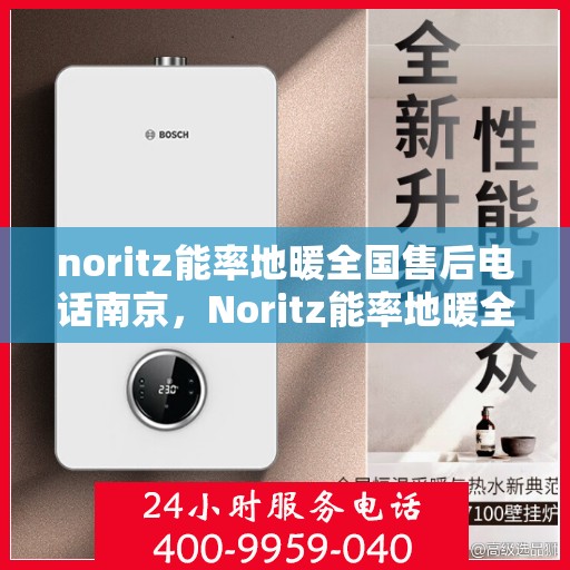 noritz能率地暖全国售后电话南京，Noritz能率地暖全国售后电话南京服务热线全解析