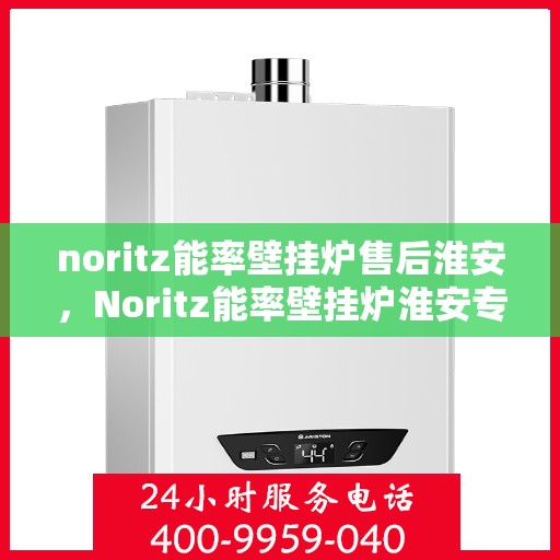 noritz能率壁挂炉售后淮安，Noritz能率壁挂炉淮安专业售后服务