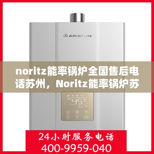 noritz能率锅炉全国售后电话苏州，Noritz能率锅炉苏州售后电话及全国售后服务一览