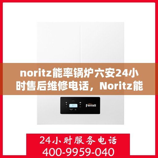 noritz能率锅炉六安24小时售后维修电话，Noritz能率锅炉六安全天候售后维修服务热线