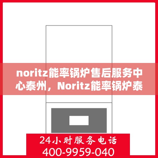 noritz能率锅炉售后服务中心泰州，Noritz能率锅炉泰州售后服务中心，专业维护，贴心服务