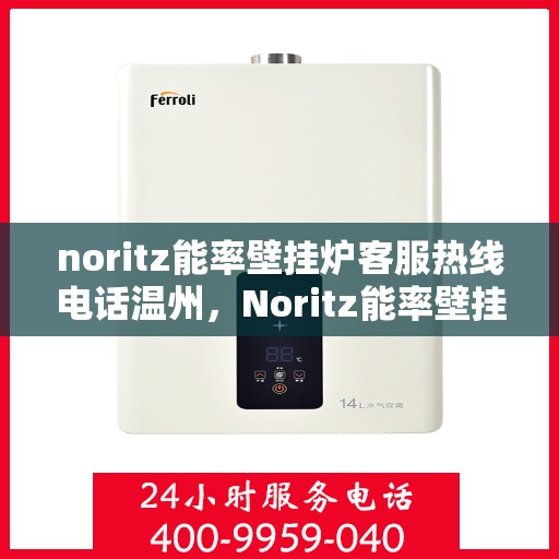 noritz能率壁挂炉客服热线电话温州，Noritz能率壁挂炉温州客服热线电话全解析