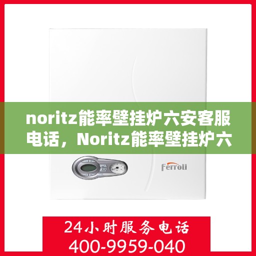 noritz能率壁挂炉六安客服电话，Noritz能率壁挂炉六安客服热线及联系方式