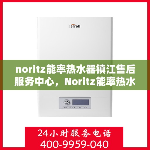 noritz能率热水器镇江售后服务中心，Noritz能率热水器镇江售后服务中心，专业维修，贴心服务