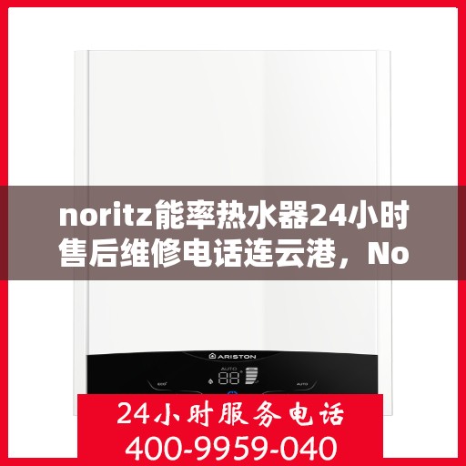 noritz能率热水器24小时售后维修电话连云港，Noritz能率热水器连云港专业售后维修团队全天候服务热线