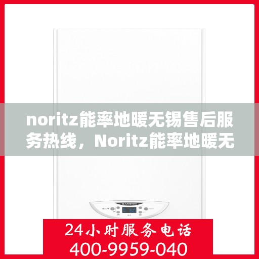 noritz能率地暖无锡售后服务热线，Noritz能率地暖无锡售后服务热线，专业团队为您提供贴心服务