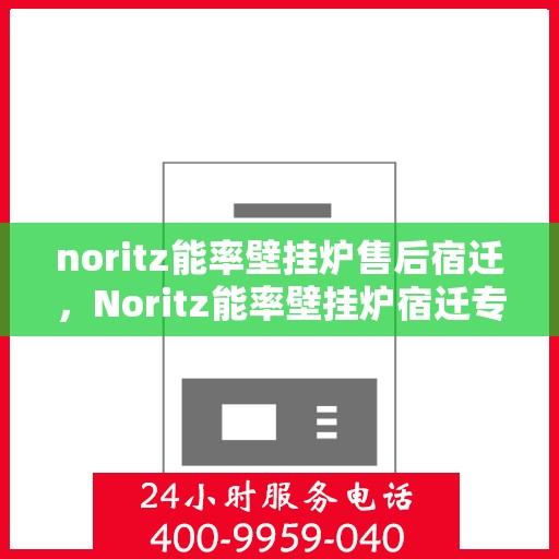 noritz能率壁挂炉售后宿迁，Noritz能率壁挂炉宿迁专业售后服务