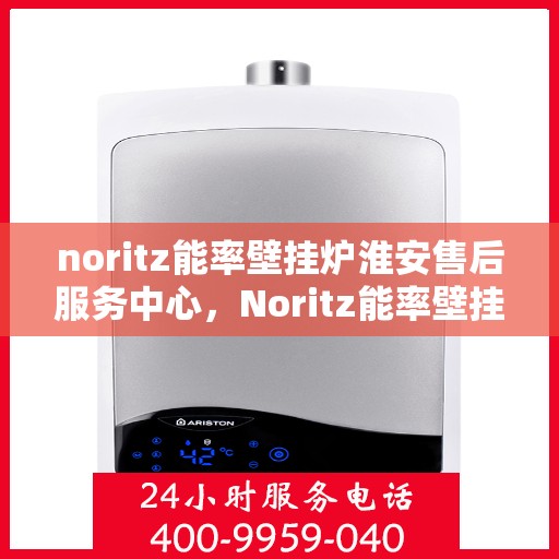noritz能率壁挂炉淮安售后服务中心，Noritz能率壁挂炉淮安售后服务中心，专业维修，贴心服务