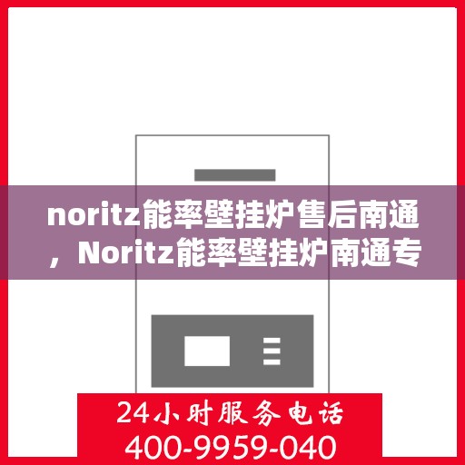 noritz能率壁挂炉售后南通，Noritz能率壁挂炉南通专业售后服务