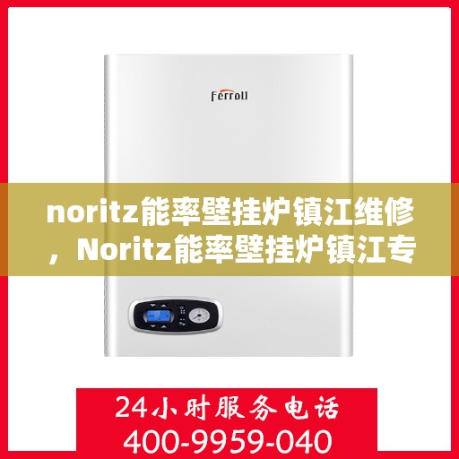 noritz能率壁挂炉镇江维修，Noritz能率壁挂炉镇江专业维修服务