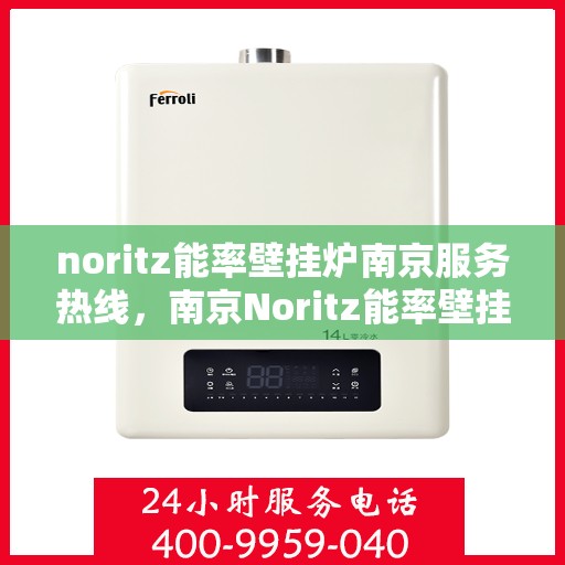 noritz能率壁挂炉南京服务热线，南京Noritz能率壁挂炉服务热线，专业维修与咨询一站式解决方案