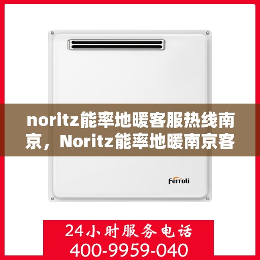 noritz能率地暖客服热线南京，Noritz能率地暖南京客服热线全解析