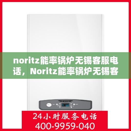 noritz能率锅炉无锡客服电话，Noritz能率锅炉无锡客服热线及售后支持指南