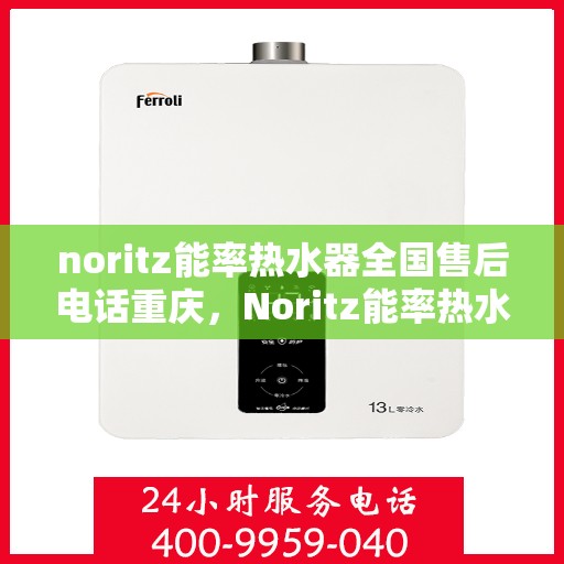 noritz能率热水器全国售后电话重庆，Noritz能率热水器重庆售后热线及全国服务网点一览