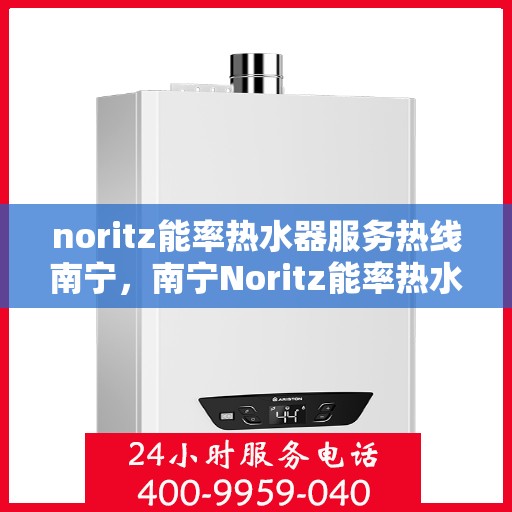 noritz能率热水器服务热线南宁，南宁Noritz能率热水器服务热线，专业解决您的热水难题