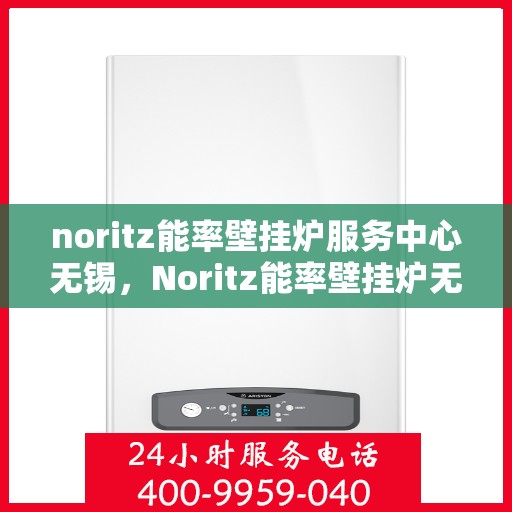 noritz能率壁挂炉服务中心无锡，Noritz能率壁挂炉无锡服务中心，专业维修，温暖您的生活