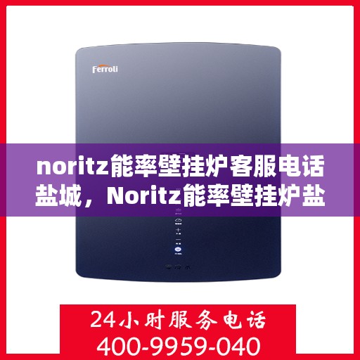 noritz能率壁挂炉客服电话盐城，Noritz能率壁挂炉盐城客服热线及售后支持