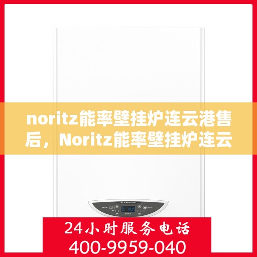 noritz能率壁挂炉连云港售后，Noritz能率壁挂炉连云港专业售后维修服务