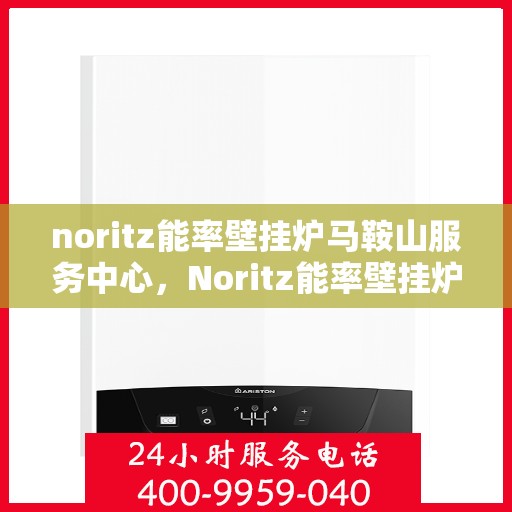 noritz能率壁挂炉马鞍山服务中心，Noritz能率壁挂炉马鞍山专业服务中心