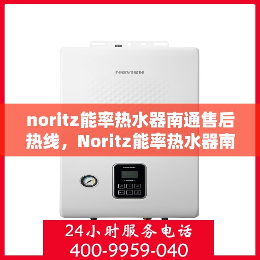 noritz能率热水器南通售后热线，Noritz能率热水器南通售后服务热线及支持一览