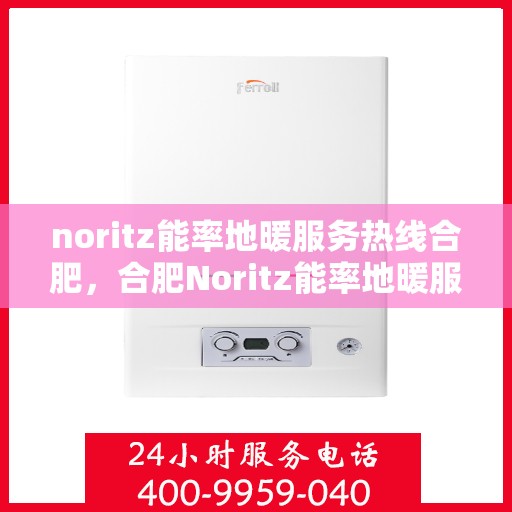 noritz能率地暖服务热线合肥，合肥Noritz能率地暖服务热线，专业解决您的地暖问题