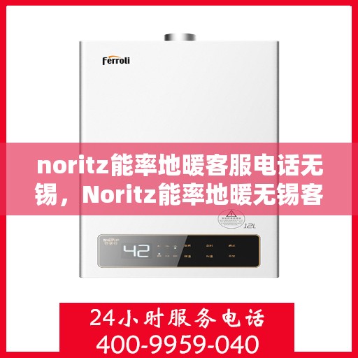 noritz能率地暖客服电话无锡，Noritz能率地暖无锡客服热线及咨询指南