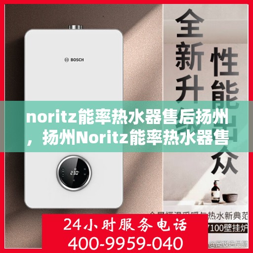 noritz能率热水器售后扬州，扬州Noritz能率热水器售后服务解析
