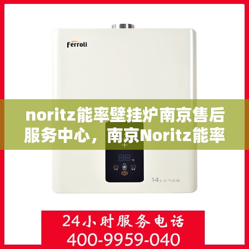 noritz能率壁挂炉南京售后服务中心，南京Noritz能率壁挂炉售后服务中心，专业维修，贴心服务