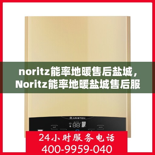 noritz能率地暖售后盐城，Noritz能率地暖盐城售后服务中心，专业品质，贴心服务