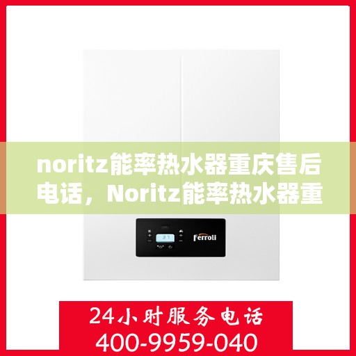 noritz能率热水器重庆售后电话，Noritz能率热水器重庆售后服务中心联系电话及服务一览