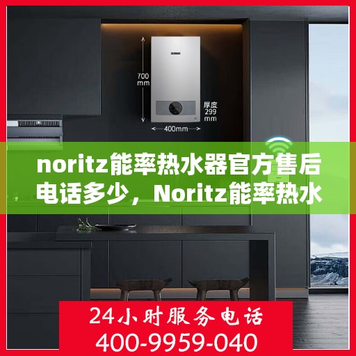 noritz能率热水器官方售后电话多少，Noritz能率热水器售后服务热线及电话解析
