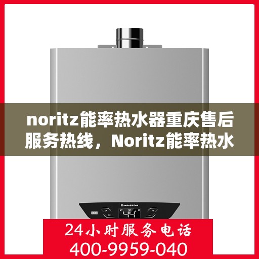noritz能率热水器重庆售后服务热线，Noritz能率热水器重庆售后热线及服务一览
