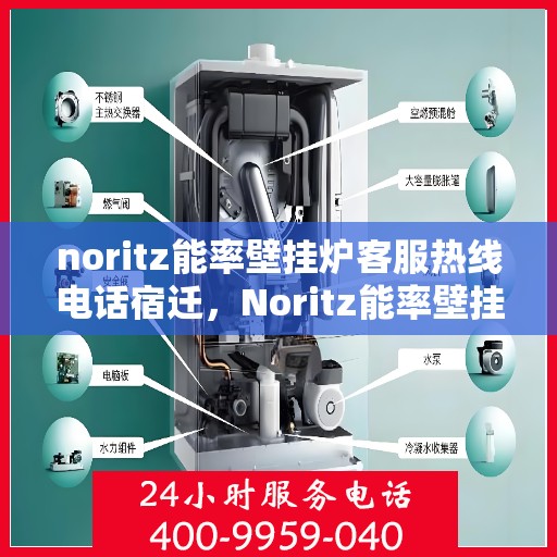 noritz能率壁挂炉客服热线电话宿迁，Noritz能率壁挂炉宿迁客服热线电话及售后服务指南