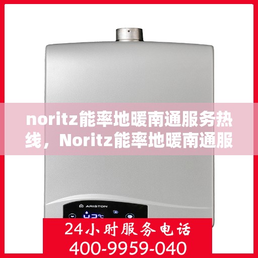 noritz能率地暖南通服务热线，Noritz能率地暖南通服务热线，专业解决您的地暖需求