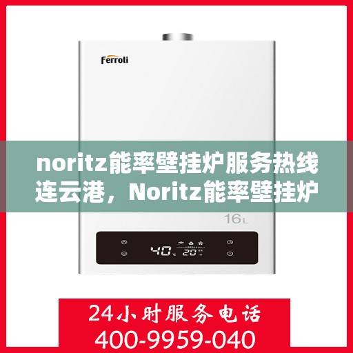 noritz能率壁挂炉服务热线连云港，Noritz能率壁挂炉连云港专业维修与服务热线